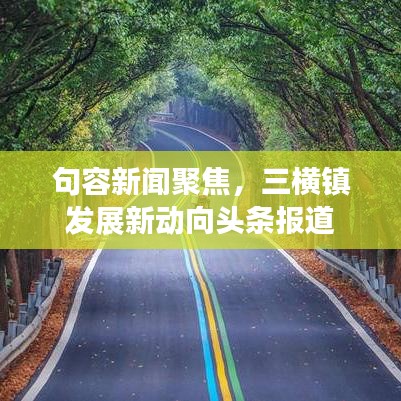 句容新闻聚焦，三横镇发展新动向头条报道