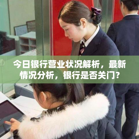 今日银行营业状况解析,最新情况分析,银行是否关门?
