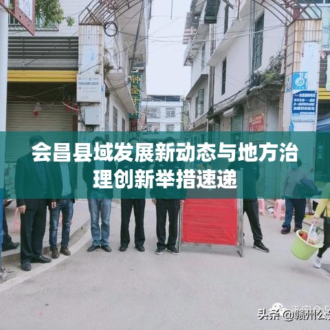会昌县域发展新动态与地方治理创新举措速递