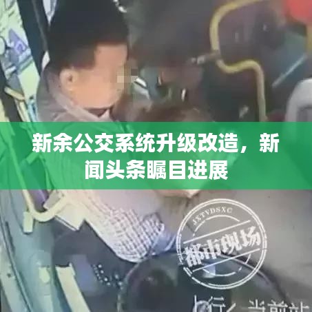 新余公交系统升级改造,新闻头条瞩目进展