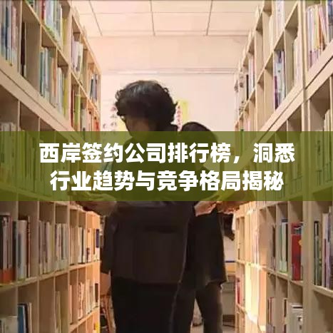 西岸签约公司排行榜,洞悉行业趋势与竞争格局揭秘