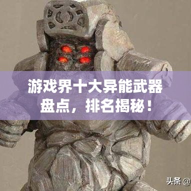 游戏界十大异能武器盘点,排名揭秘!