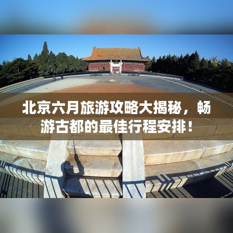 北京六月旅游攻略大揭秘,畅游古都的最佳行程安排!