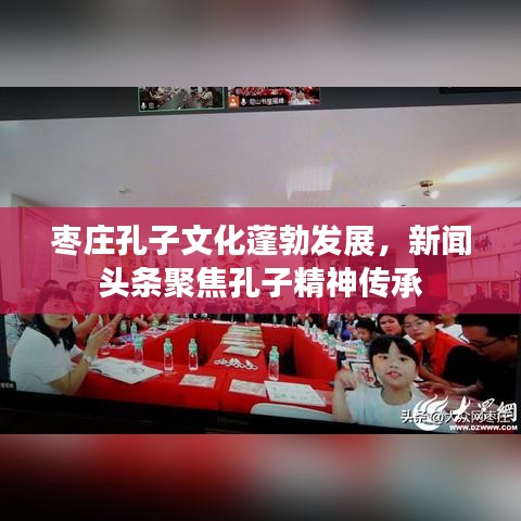 枣庄孔子文化蓬勃发展,新闻头条聚焦孔子精神传承