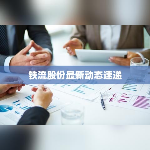 铁流股份最新动态速递