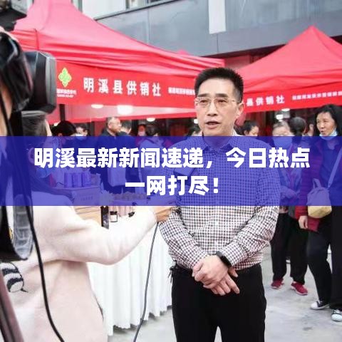 明溪最新新闻速递,今日热点一网打尽!