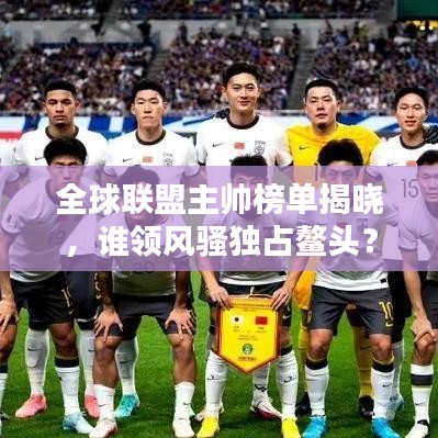 全球联盟主帅榜单揭晓,谁领风骚独占鳌头?