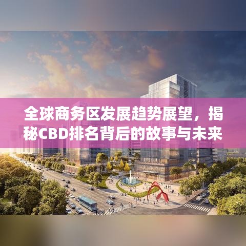 全球商务区发展趋势展望,揭秘CBD排名背后的故事与未来展望(附全球CBD排名榜) 2024年展望