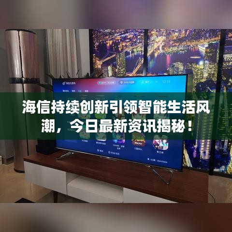 海信持续创新引领智能生活风潮,今日最新资讯揭秘!