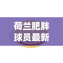 荷兰肥胖球员最新图片榜单曝光!