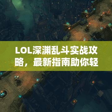 LOL深渊乱斗实战攻略,最新指南助你轻松上分!