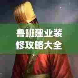 鲁班建业装修攻略大全,最新指南助你轻松打造理想家居!