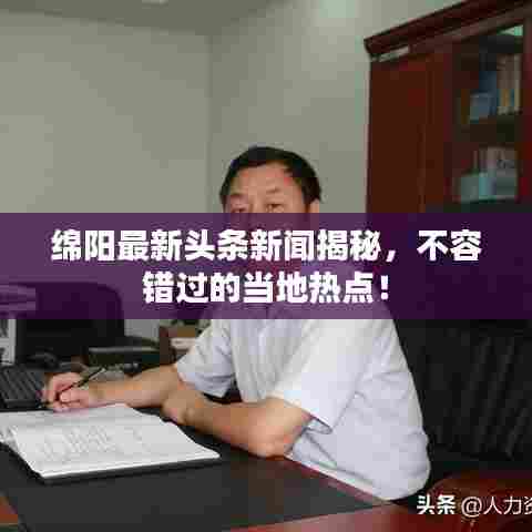 绵阳最新头条新闻揭秘,不容错过的当地热点!