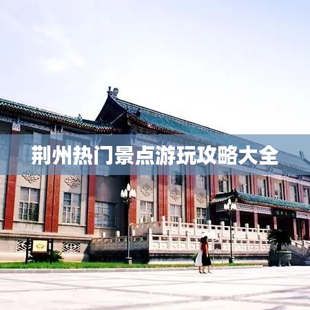 荆州热门景点游玩攻略大全