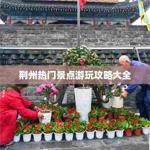 荆州热门景点游玩攻略大全