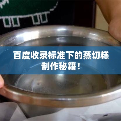 百度收录标准下的蒸切糕制作秘籍！