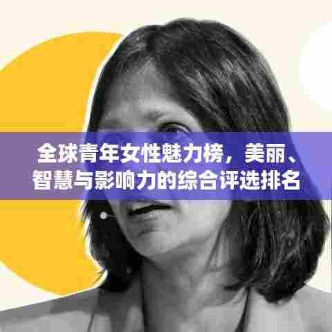 全球青年女性魅力榜,美丽、智慧与影响力的综合评选排名揭晓!