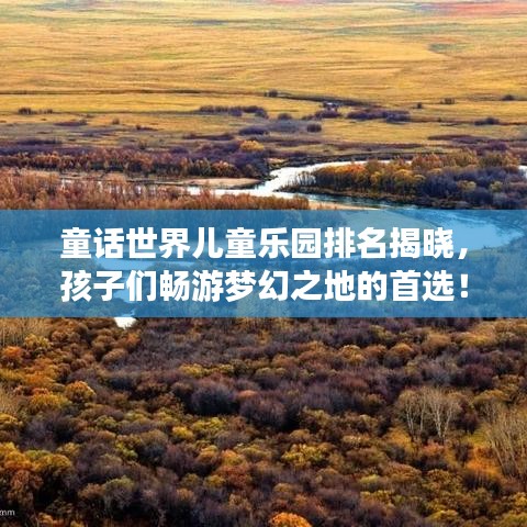 童话世界儿童乐园排名揭晓,孩子们畅游梦幻之地的首选!