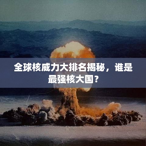 全球核威力大排名揭秘,谁是最强核大国?