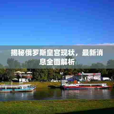 揭秘俄罗斯皇宫现状,最新消息全面解析