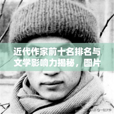 近代作家前十名排名与文学影响力揭秘,图片一览,不容错过!