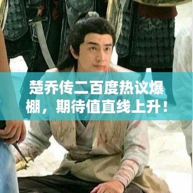 楚乔传二百度热议爆棚,期待值直线上升!