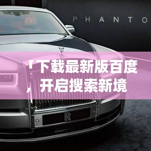 「下载最新版百度,开启搜索新境界之旅!」