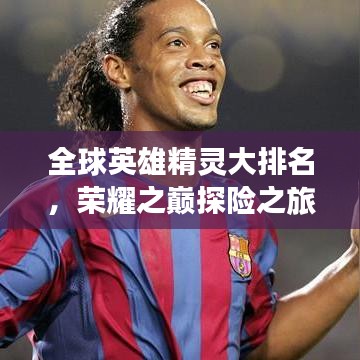 全球英雄精灵大排名,荣耀之巅探险之旅