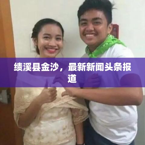 绩溪县金沙,最新新闻头条报道