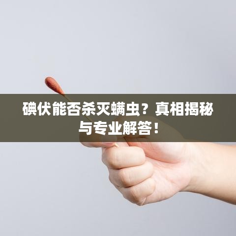 碘伏能否杀灭螨虫?真相揭秘与专业解答!