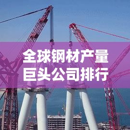 全球钢材产量巨头公司排行榜