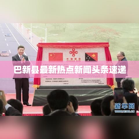 巴新县最新热点新闻头条速递