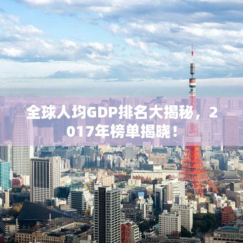 全球人均GDP排名大揭秘,2017年榜单揭晓!