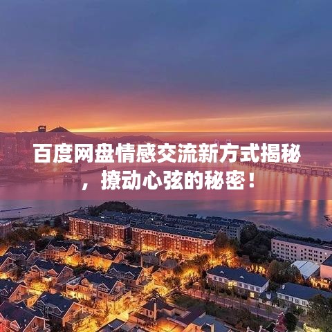 百度网盘情感交流新方式揭秘,撩动心弦的秘密!