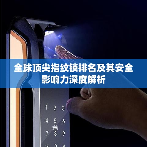 全球顶尖指纹锁排名及其安全影响力深度解析
