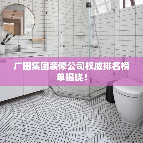 广田集团装修公司权威排名榜单揭晓!