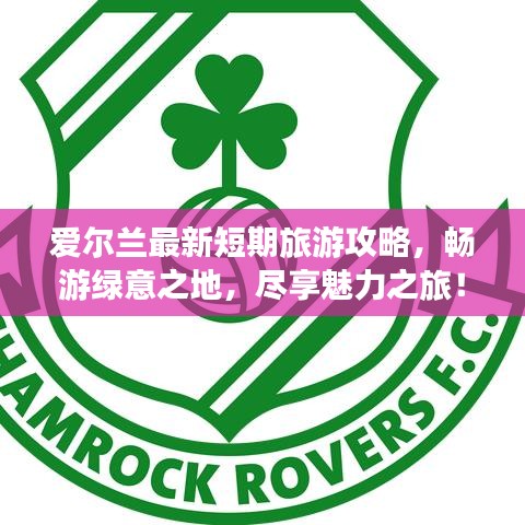 爱尔兰最新短期旅游攻略,畅游绿意之地,尽享魅力之旅!