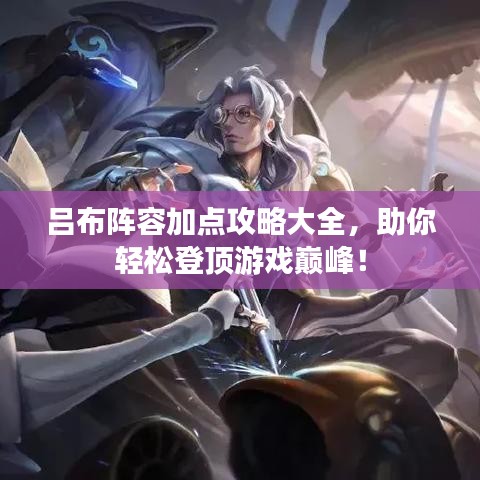 吕布阵容加点攻略大全,助你轻松登顶游戏巅峰!