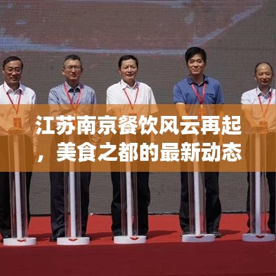 江苏南京餐饮风云再起,美食之都的最新动态与热门话题一网打尽