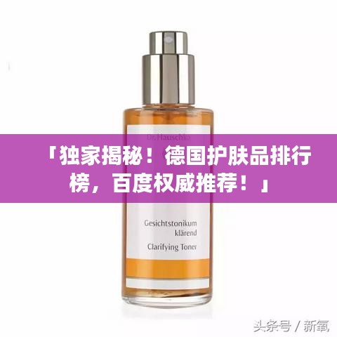 「独家揭秘！德国护肤品排行榜，百度权威推荐！」