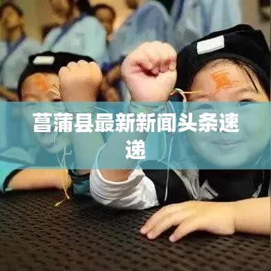 菖蒲县最新新闻头条速递