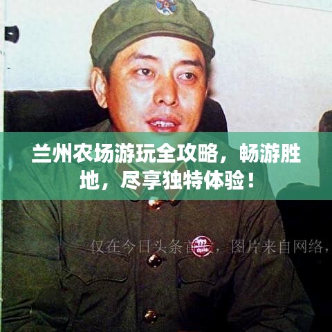 兰州农场游玩全攻略,畅游胜地,尽享独特体验!