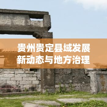贵州贵定县域发展新动态与地方治理创新举措亮相新闻头条