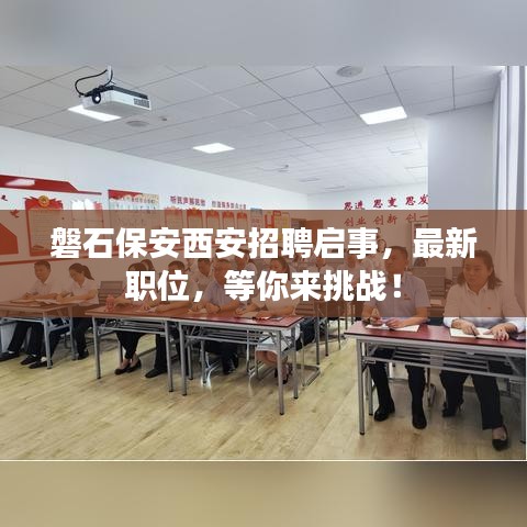磐石保安西安招聘启事,最新职位,等你来挑战!