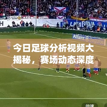 今日足球分析视频大揭秘,赛场动态深度剖析,洞悉战况瞬息万变