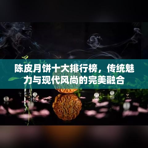 陈皮月饼十大排行榜,传统魅力与现代风尚的完美融合