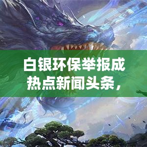白银环保举报成热点新闻头条,最新动态一网打尽!