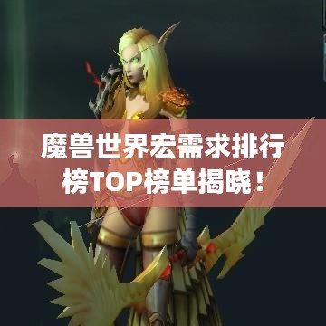 魔兽世界宏需求排行榜TOP榜单揭晓!