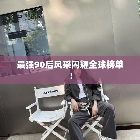 最强90后风采闪耀全球榜单!