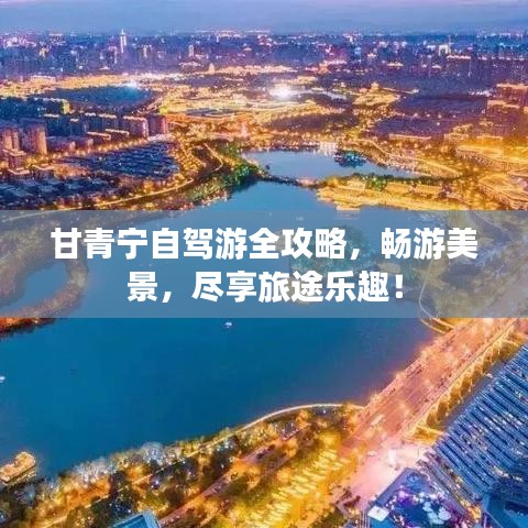 甘青宁自驾游全攻略,畅游美景,尽享旅途乐趣!